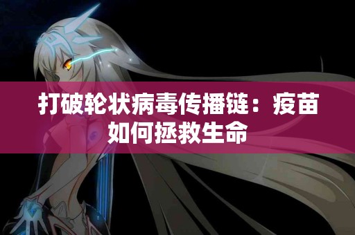 打破轮状病毒传播链：疫苗如何拯救生命