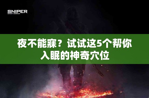 夜不能寐？试试这5个帮你入眠的神奇穴位