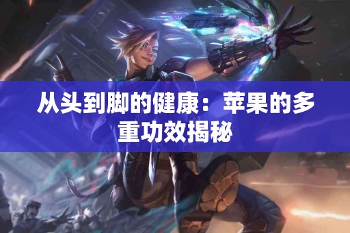 从头到脚的健康：苹果的多重功效揭秘