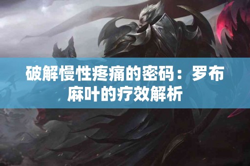 破解慢性疼痛的密码：罗布麻叶的疗效解析