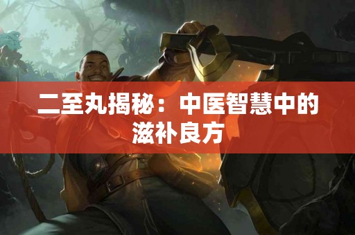 二至丸揭秘：中医智慧中的滋补良方