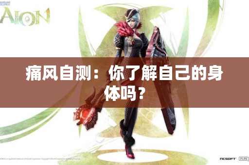 痛风自测：你了解自己的身体吗？