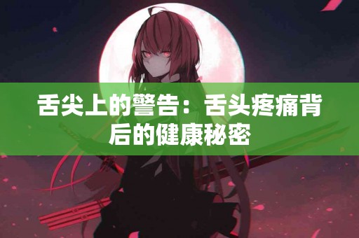 舌尖上的警告：舌头疼痛背后的健康秘密