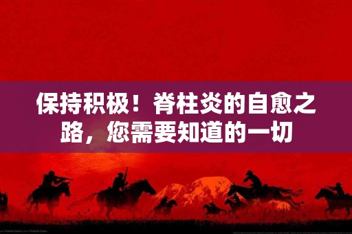 保持积极！脊柱炎的自愈之路，您需要知道的一切