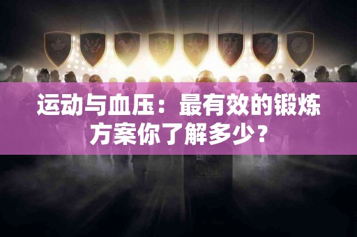 运动与血压：最有效的锻炼方案你了解多少？
