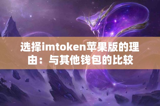 选择imtoken苹果版的理由：与其他钱包的比较