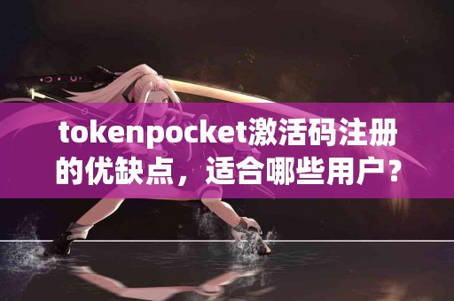 tokenpocket激活码注册的优缺点，适合哪些用户？