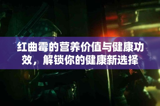 红曲霉的营养价值与健康功效，解锁你的健康新选择