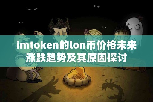 imtoken的lon币价格未来涨跌趋势及其原因探讨