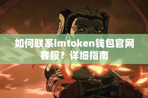 如何联系imtoken钱包官网客服？详细指南