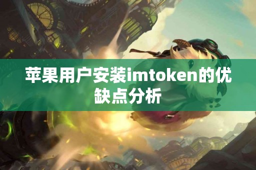 苹果用户安装imtoken的优缺点分析 苹果用户安装imtoken的优缺点分析