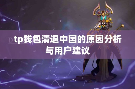 tp钱包清退中国的原因分析与用户建议