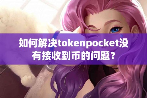 如何解决tokenpocket没有接收到币的问题？
