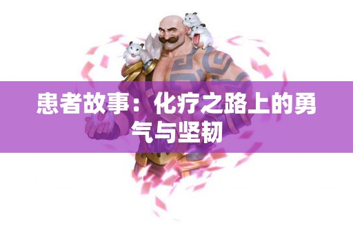 患者故事：化疗之路上的勇气与坚韧