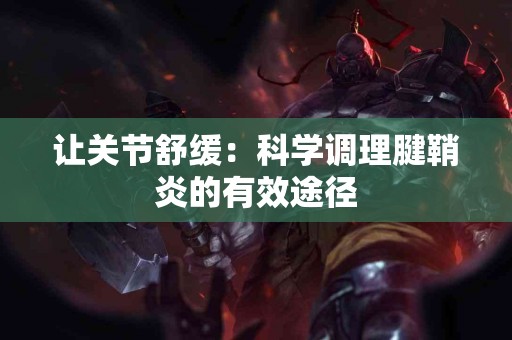 让关节舒缓：科学调理腱鞘炎的有效途径