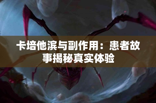 卡培他滨与副作用：患者故事揭秘真实体验