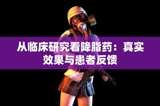 从临床研究看降脂药：真实效果与患者反馈