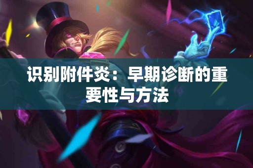 识别附件炎：早期诊断的重要性与方法