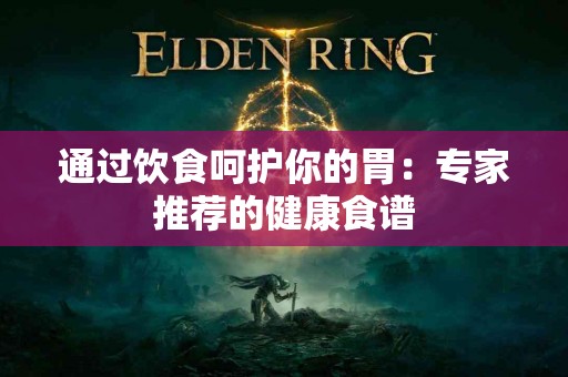 通过饮食呵护你的胃：专家推荐的健康食谱