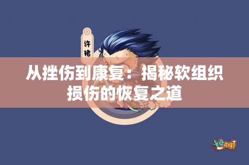 从挫伤到康复：揭秘软组织损伤的恢复之道