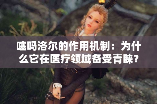 噻吗洛尔的作用机制：为什么它在医疗领域备受青睐？