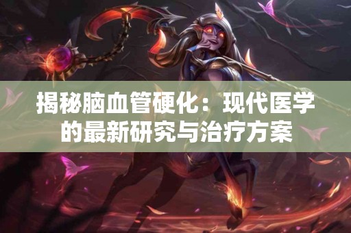 揭秘脑血管硬化：现代医学的最新研究与治疗方案