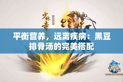 平衡营养，远离疾病：黑豆排骨汤的完美搭配