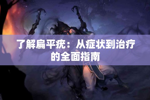 了解扁平疣：从症状到治疗的全面指南