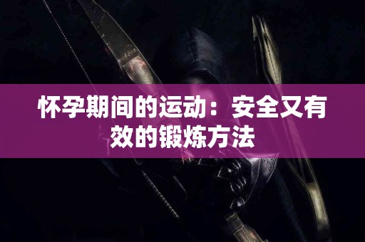 怀孕期间的运动：安全又有效的锻炼方法