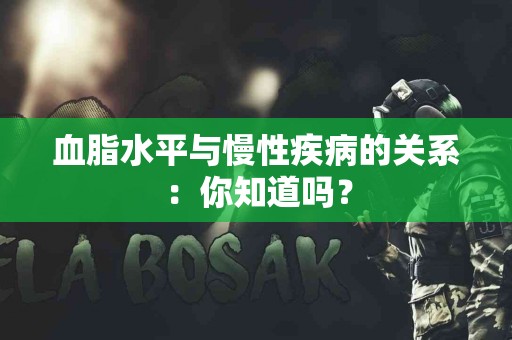 血脂水平与慢性疾病的关系：你知道吗？