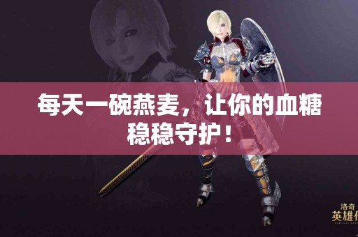 每天一碗燕麦，让你的血糖稳稳守护！