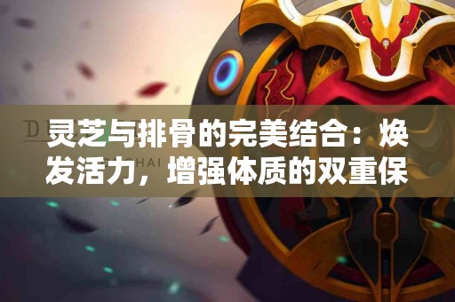 灵芝与排骨的完美结合：焕发活力，增强体质的双重保障！