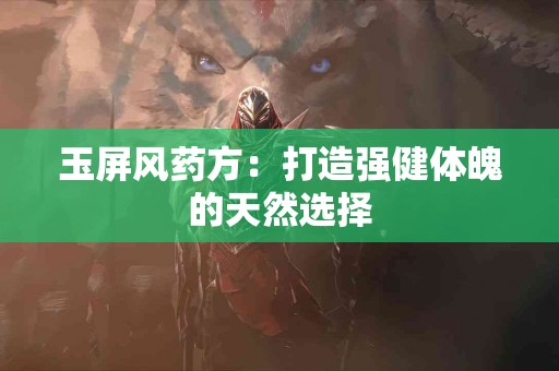 玉屏风药方：打造强健体魄的天然选择