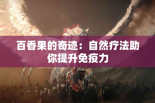 百香果的奇迹：自然疗法助你提升免疫力