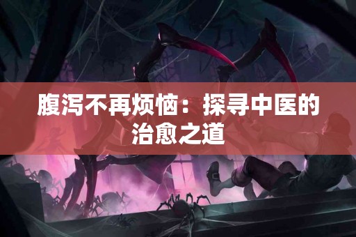 腹泻不再烦恼：探寻中医的治愈之道