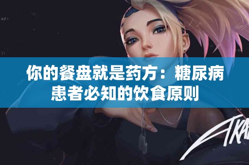 你的餐盘就是药方：糖尿病患者必知的饮食原则