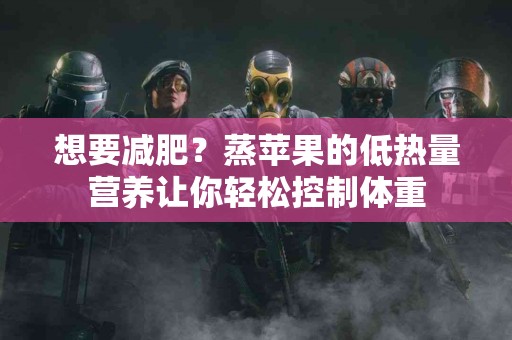 想要减肥？蒸苹果的低热量营养让你轻松控制体重