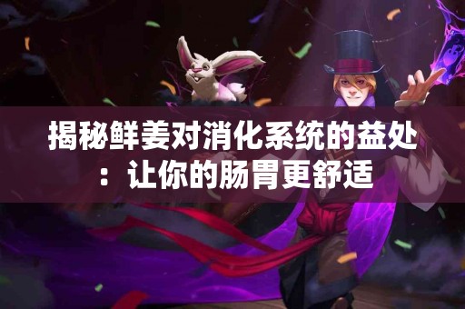 揭秘鲜姜对消化系统的益处：让你的肠胃更舒适