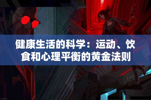 健康生活的科学：运动、饮食和心理平衡的黄金法则