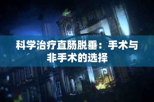 科学治疗直肠脱垂：手术与非手术的选择