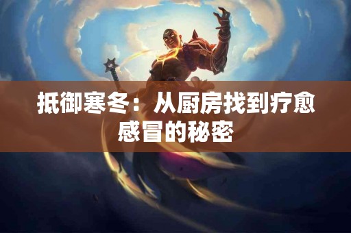 抵御寒冬：从厨房找到疗愈感冒的秘密