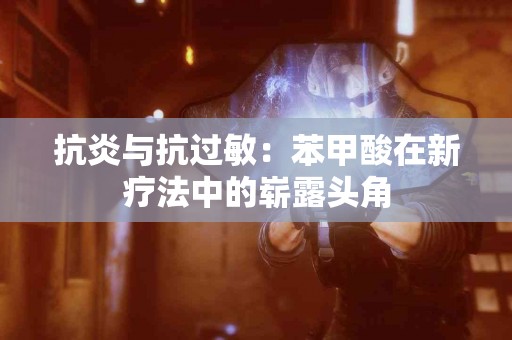 抗炎与抗过敏：苯甲酸在新疗法中的崭露头角