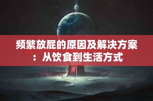 频繁放屁的原因及解决方案：从饮食到生活方式