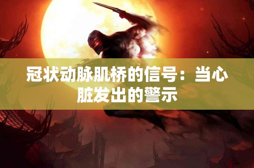 冠状动脉肌桥的信号：当心脏发出的警示