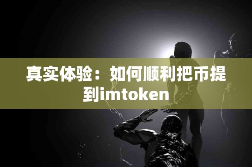 真实体验：如何顺利把币提到imtoken