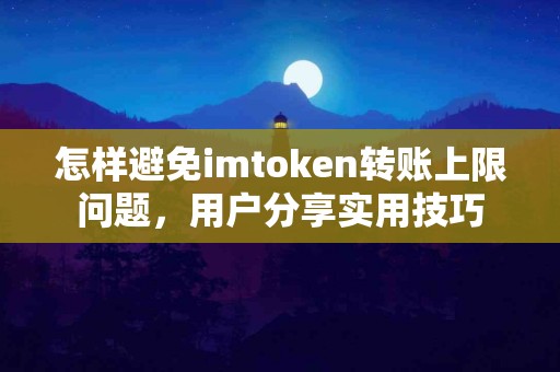 怎样避免imtoken转账上限问题，用户分享实用技巧