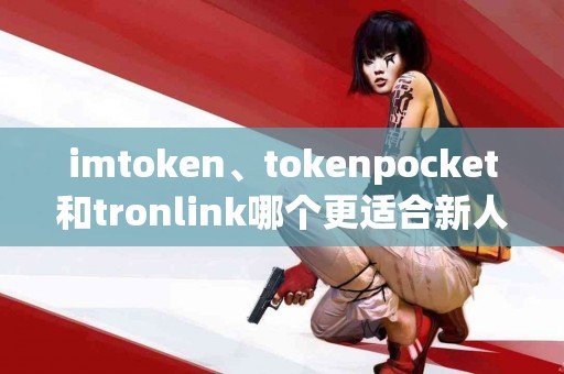 imtoken、tokenpocket和tronlink哪个更适合新人使用？
