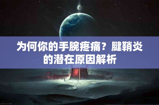 为何你的手腕疼痛？腱鞘炎的潜在原因解析