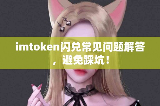imtoken闪兑常见问题解答，避免踩坑！