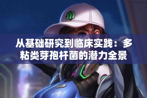 从基础研究到临床实践：多粘类芽孢杆菌的潜力全景